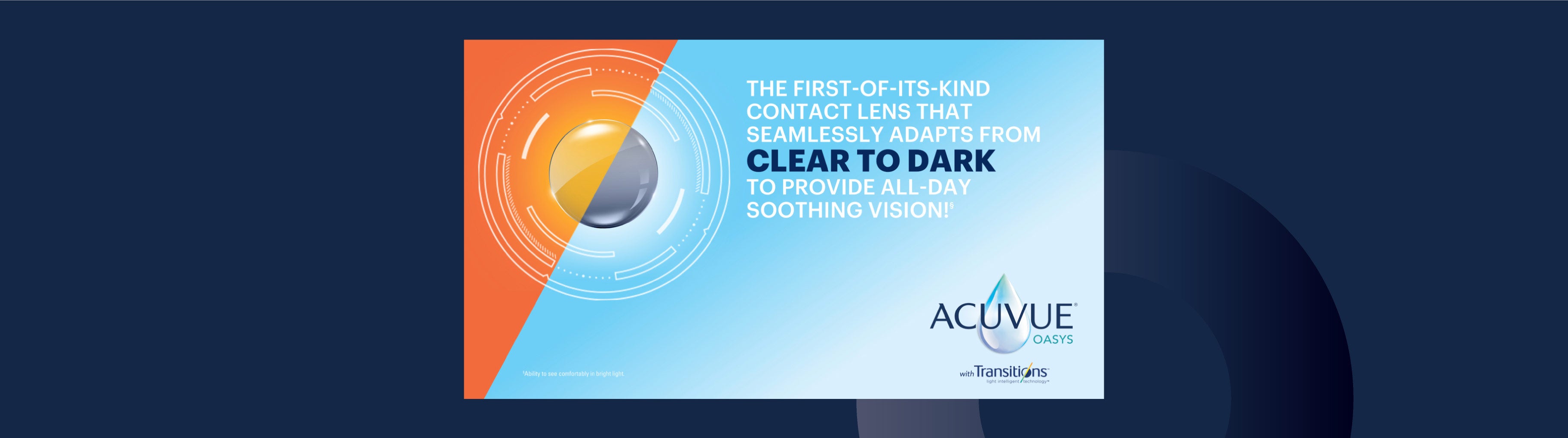 Acuvue Oasys Transitions are the first lenses to go from clear to dark depending on the ambient light